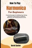 How Harmonica How To Play Harmonica For Beginners: Practical Strategies For Building Tone, Timing, Expression, Improvisation Confidence, Repertoire, And Lifelong Musical Growth