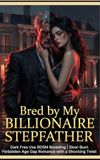 Bred by My Billionaire Stepfather: Dark Free Use BDSM Breeding | Slow-Burn Forbidden Age Gap Romance with a Shocking Twist