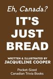 It's Just Bread: A Canadian Trivia Book About Sourdough and the Weird Stuff People Do With Flour