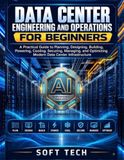 DATA CENTER ENGINEERING AND OPERATIONS FOR BEGINNERS: A Practical Guide to Planning, Designing, Building, Powering, Cooling, Securing, Managing, and Optimizing Modern Data Center Infrastructure