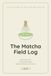The Matcha Field Log: A Tasting Journal for People Who Keep Going Back