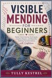 VISIBLE MENDING FOR BEGINNERS: Master Hand Sewing Techniques, Creative Repairs, and Beautiful Clothing Transformations with Confidence