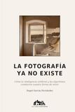 LA FOTOGRAFÍA YA NO EXISTE: Cómo la inteligencia artificial y los algoritmos cambiaron nuestra forma de mirar