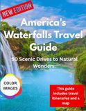 America's Waterfalls Travel Guide: 50 Scenic Drives to Natural Wonders