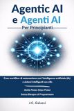 Agentic AI e Agenti AI per Principianti: Crea workflow di automazione con l’intelligenza artificiale (IA) e sistemi intelligenti con n8n — guida passo dopo passo, senza bisogno di programmare