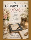 The Grandmother Book: My Life, My Love, My Faith, My Recipes, My Wisdom & Everything I Want You to Know