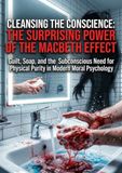Cleansing the Conscience: The Surprising Power of the Macbeth Effect: Guilt, Soap, and the Subconscious Need for Physical Purity in Modern Moral Psychology