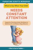 What to Say When Your Child Needs Constant Attention: Supportive Parenting Scripts Workbook to Build Security and Reduce Clingy Behavior — For Toddlers