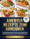Airfryer Airfryer Rezepte zum Abnehmen: Kalorienbewusste Gerichte für gesunden Gewichtsverlust mit der Heißluftfritteuse