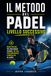 Il Metodo del Padel – Livello Successivo: Guida pratica per migliorare tecnica, tattica, posizionamento e mentalità in campo