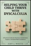 Helping Your Child Thrive with Dyscalculia: A Practical Guide for Parents to Understand, Support, and Build Math Confidence