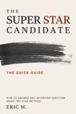 The Super STAR Candidate: The Quick Guide: How to Answer Any Interview Question Using the STAR Method