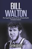 Bill Walton: The Inspiring Story of One of Basketball's Greatest Centers
