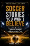 Soccer Stories You Won’t Believe: Impossible Comebacks, Legendary Moments, and Unforgettable Facts — A Gift Book for Soccer Fans