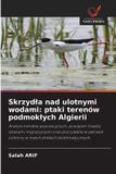 Skrzydla Wydawnictwo Nasza Wiedza Skrzydla nad ulotnymi wodami: ptaki terenów podmokłych Algierii
