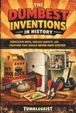 The Dumbest Inventions in History: Ridiculous Ideas, Failed Gadgets, and Creations That Should Never Have Existed