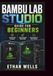 BAMBU LAB STUDIO GUIDE FOR BEGINNERS