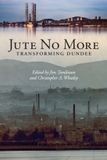Jute Edinburgh University Press Jute No More: Transforming Dundee Paperback