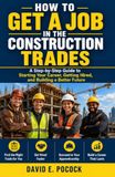 How Construction Trades: How To Get A Job In The Construction Trades: A Step-by-Step Guide to Starting Your Career, Getting Hired, and Building a Better Future