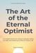 The Art of the Eternal Optimist: A Complete Practice for Living in Gratitude, Seeing the Light, and Mastering the Skill of a Positive Life
