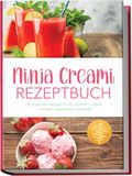 Ninja Creami Rezeptbuch: Die leckersten Rezepte für Eis, Sorbets & Bowls