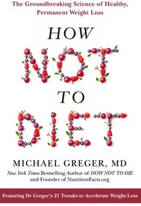 How Not To Diet: The Groundbreaking Science of Healthy, Permanent Weight Loss (Paperback)