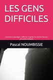 LES GENS DIFFICILES: Comment se protéger, s’affirmer et garder le contrôle face aux personnes toxiques