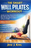 The smart Wall Pilates workout: The Illustrated Home Workout System with Wall-Supported Pilates Routines to Flatten Your Belly, Build Core Stability, and Improve Flexibility | Includes a 4-Week Plan