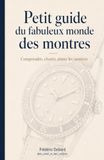Petit guide du fabuleux monde des montres: Comprendre, choisir, aimer les montres