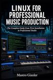 LINUX FOR PROFESSIONAL MUSIC PRODUCTION: The Complete Guide from First Installation to Professional Studio: 2
