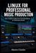 LINUX FOR PROFESSIONAL MUSIC PRODUCTION: The Complete Guide from First Installation to Professional Studio: 2