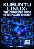 KUBUNTU LINUX: THE COMPLETE GUIDE TO KDE PLASMA DESKTOP