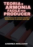 Teoria e armonia facile per producer. Guida pratica per scrivere melodie e progressioni di accordi nella DAW