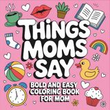 Things Moms Say: Bold and Easy Coloring Book Featuring Funny, Sassy & Stress-Relieving Designs Inspired by Mom Life