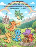 Les dragons Mon cahier de coloriage: « 50 coloriages pour développer sa créativité et sa concentration – 4-6 ans »