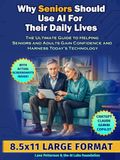Why Seniors Should Use AI For Their Daily Lives: The Ultimate Guide to Helping Seniors and Adults Gain Confidence and Harness Today’s Technology