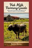 Yak Farming Guide: Step-by-Step Strategies for Beginners and Advanced Keepers to Master Yak Care, Milk and Meat Production, and Sustainable Profitable Farming