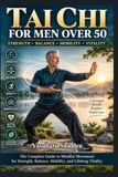 TAI Libri GmbH TAI CHI FOR MEN OVER 50: The Complete Guide to Rebuilding Strength, Enhancing Balance, Preventing Falls, and Cultivating Lifelong Vitality Through the Ancient Art of Mindful Movement