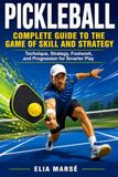 PICKLEBALL Complete Guide to the Game of Skill and Strategy: Technique, Strategy, Footwork, and Progression for Smarter Play