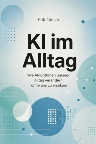 KI im Alltag: Wie Algorithmen unseren Alltag verändern, ohne uns zu ersetzen
