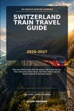 Switzerland Train Travel Guide 2026-2027