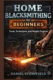 Home Blacksmithing for Beginners: Tools, Techniques, and Simple Projects