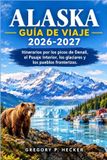 Alaska Guía de viaje 2026-2027: Itinerarios por los picos de Denali, el Pasaje Interior, los glaciares y los pueblos fronterizos.