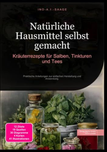 Natürliche Hausmittel selbst gemacht: Kräuterrezepte für Salben, Tinkturen und Tees: Praktische Anleitungen zur einfachen Herstellung und Anwendung.