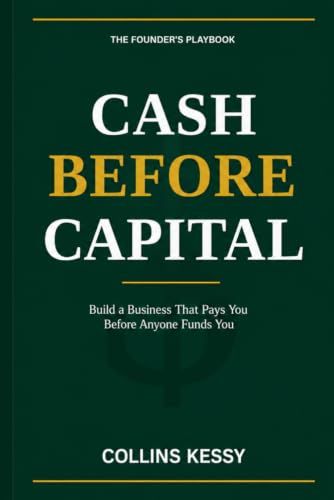 Cash Before Capital: Build a Business That Pays You Before Anyone Funds You