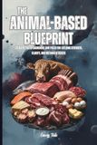 THE ANIMAL-BASED BLUEPRINT Quick Guide Tips and Ideas Eating Between Carnivore and Paleo for Lifelong Strength, Clarity, and Metabolic Health: For Adults and Seniors