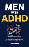 Men With ADHD: Stop Fighting Your Own Brain, End the Shame Spiral, and Build a Life Your Wiring Was Made For