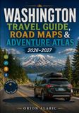 WASHINGTON TRAVEL GUIDE, ROAD MAPS & ADVENTURE ATLAS 2026–2027: Scenic Highways, Coffee Culture, Waterfront Destinations, Ferry Routes, Tech Landmarks, Cities & Hidden Places
