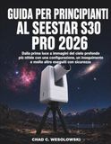 Guida Seestar Guida Per Principianti Al Seestar S30 Pro 2026: Dalla prima luce a immagini del cielo profondo più nitide con una configurazione, un inseguimento e molto altro eseguiti con sicurezza