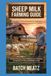 Sheep Milk Farming Guide: Step- by - Step Practical Guidance for Beginners with Advanced Insights for Experienced Keepers; choosing Housing, Feeds, ... for Maximum Profit and Reliable Income